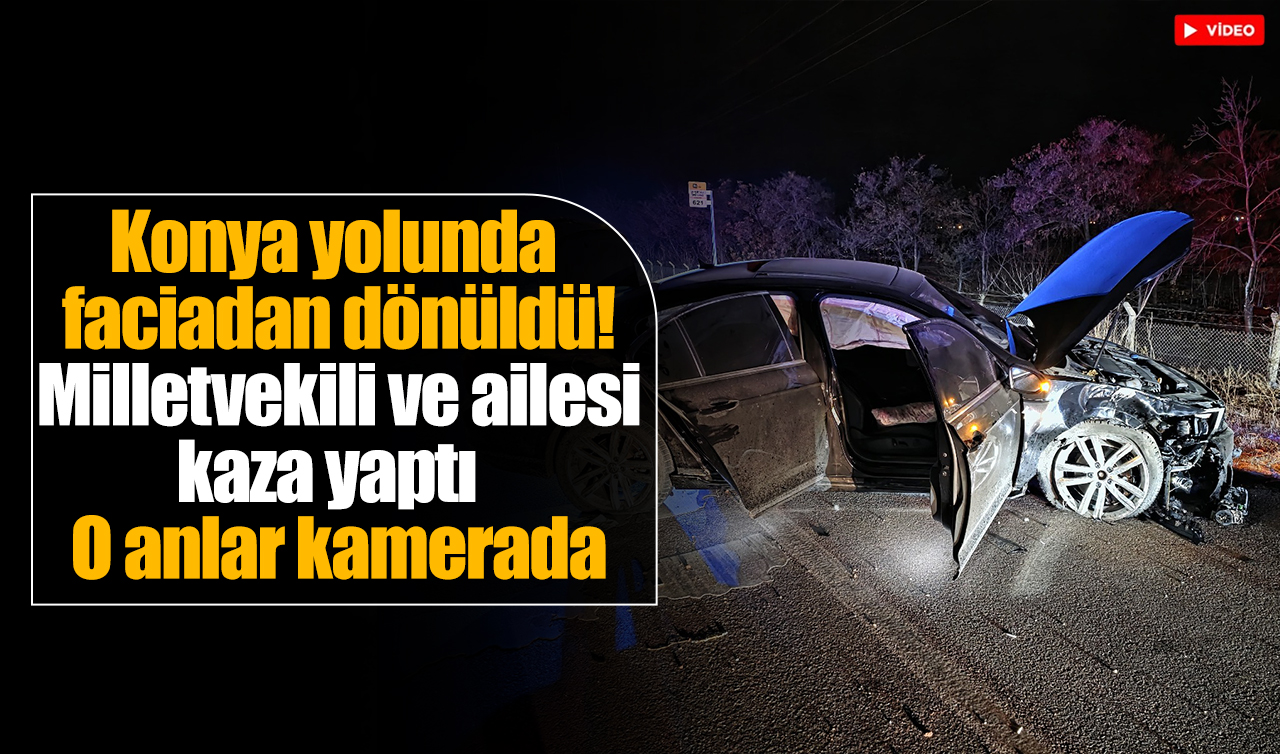 Konya yolunda faciadan dönüldü! Milletvekili ve ailesi kaza yaptı! O anlar kamerada 