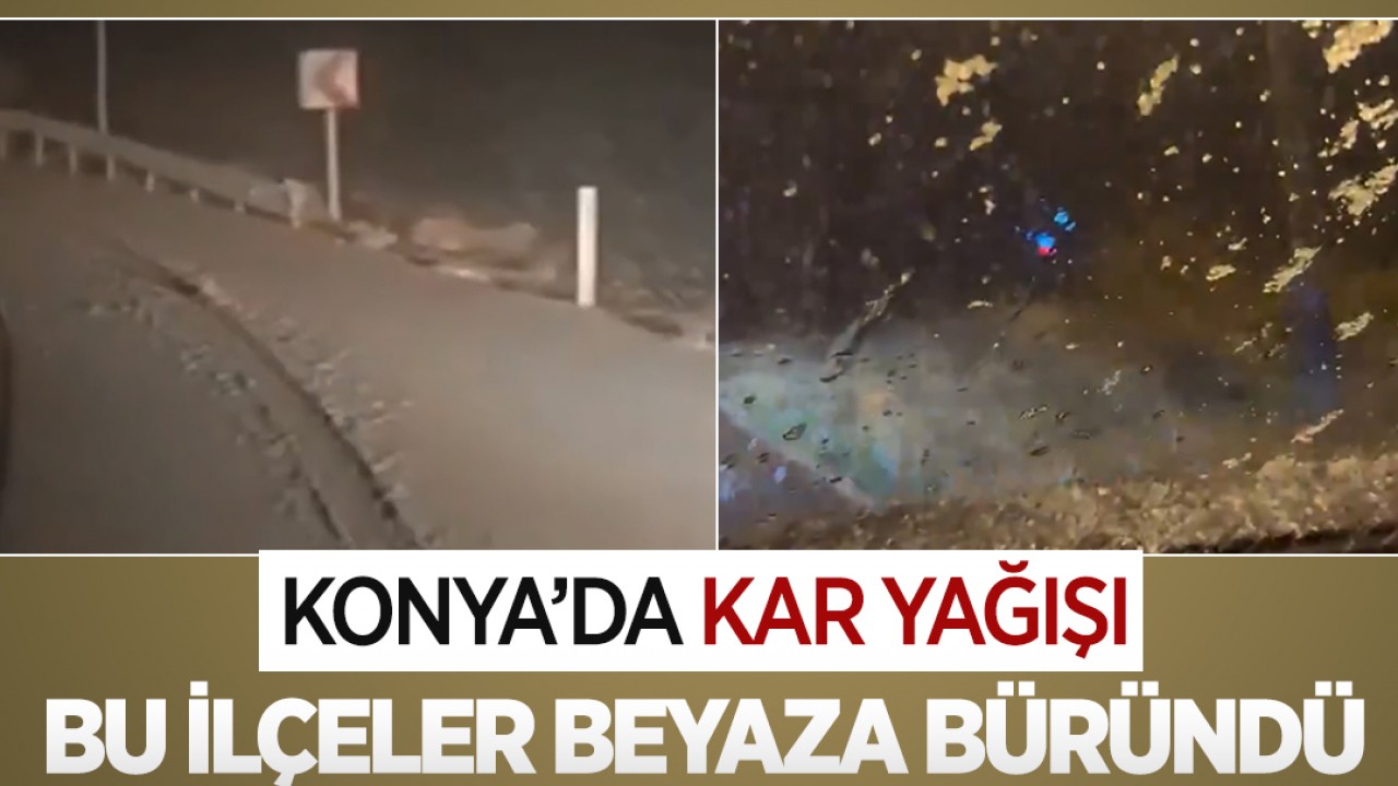 Konya’da kar yağışı! Bu ilçeler beyaza büründü