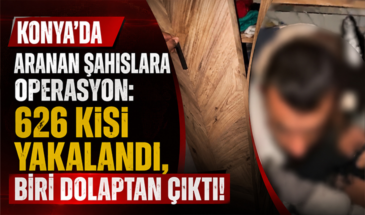 Konya’da aranan şahıslara operasyon: 626 kişi yakalandı, biri dolaptan çıktı!
